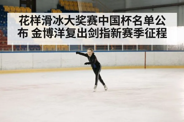 花样滑冰大奖赛中国杯名单公布 金博洋复出剑指新赛季征程 - kaiyun